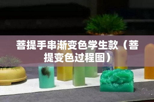 菩提手串渐变色学生款（菩提变色过程图）