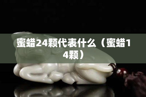 蜜蜡24颗代表什么（蜜蜡14颗）