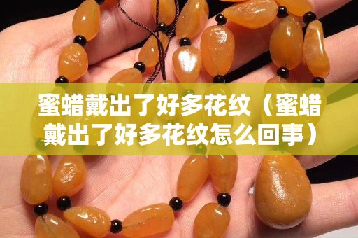 蜜蜡戴出了好多花纹（蜜蜡戴出了好多花纹怎么回事）