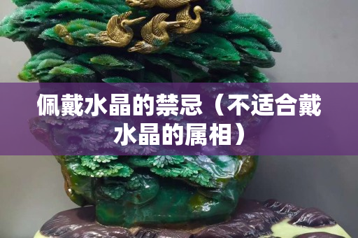 佩戴水晶的禁忌（不适合戴水晶的属相）