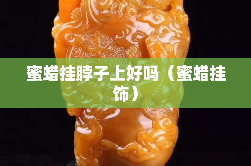 蜜蜡挂脖子上好吗（蜜蜡挂饰）