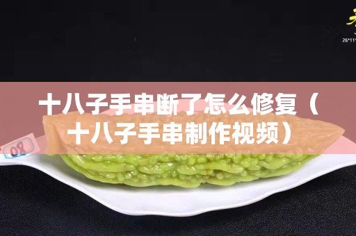 十八子手串断了怎么修复（十八子手串制作视频）