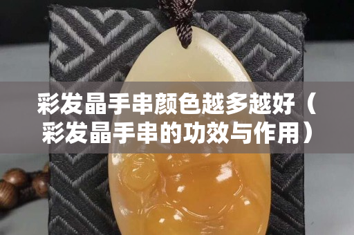 彩发晶手串颜色越多越好（彩发晶手串的功效与作用）