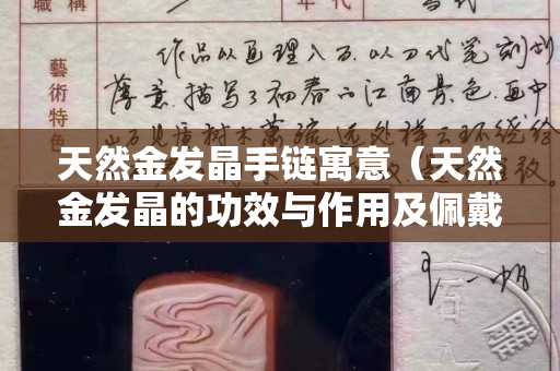 天然金发晶手链寓意（天然金发晶的功效与作用及佩戴禁忌!）