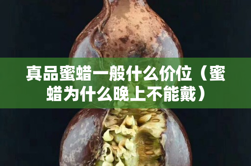 真品蜜蜡一般什么价位（蜜蜡为什么晚上不能戴）