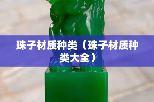 珠子材质种类（珠子材质种类大全）