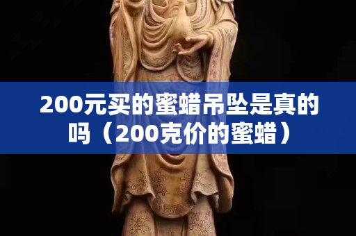 200元买的蜜蜡吊坠是真的吗（200克价的蜜蜡）