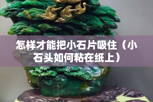 怎样才能把小石片吸住（小石头如何粘在纸上）