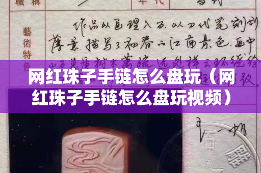 网红珠子手链怎么盘玩（网红珠子手链怎么盘玩视频）