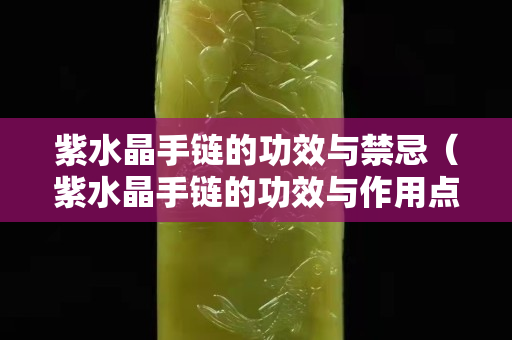 紫水晶手链的功效与禁忌（紫水晶手链的功效与作用点）