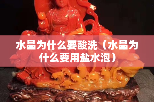 水晶为什么要酸洗（水晶为什么要用盐水泡）