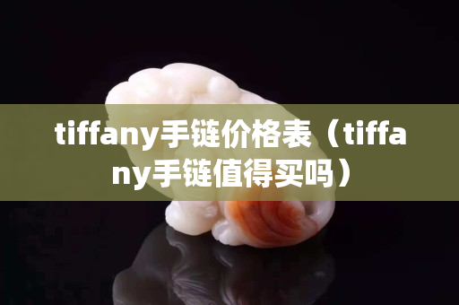 tiffany手链价格表（tiffany手链值得买吗）