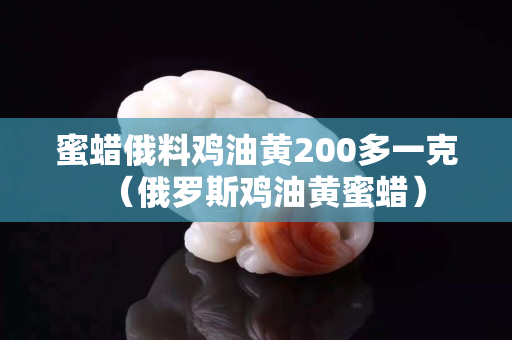 蜜蜡俄料鸡油黄200多一克（俄罗斯鸡油黄蜜蜡）