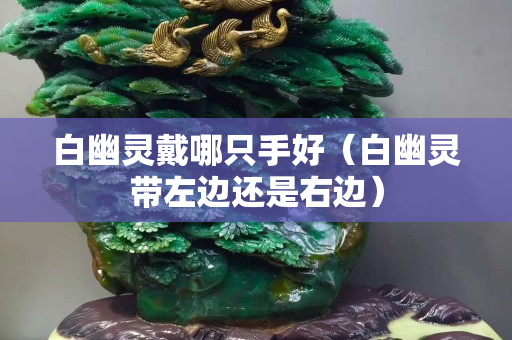 白幽灵戴哪只手好（白幽灵带左边还是右边）