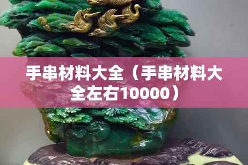 手串材料大全（手串材料大全左右10000）