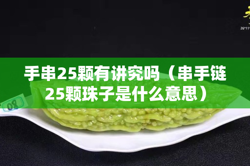 手串25颗有讲究吗（串手链25颗珠子是什么意思）