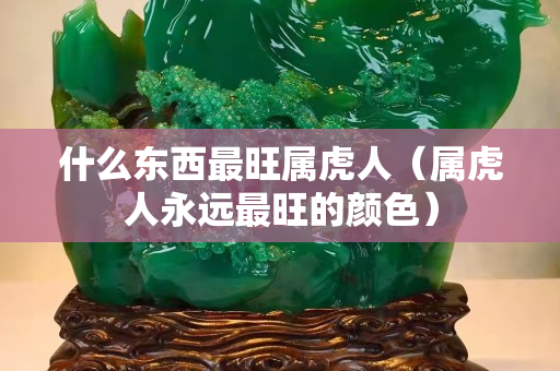 什么东西最旺属虎人（属虎人永远最旺的颜色）