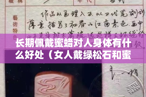 长期佩戴蜜蜡对人身体有什么好处（女人戴绿松石和蜜蜡哪个好）