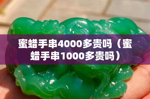 蜜蜡手串4000多贵吗（蜜蜡手串1000多贵吗）