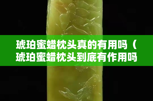 琥珀蜜蜡枕头真的有用吗（琥珀蜜蜡枕头到底有作用吗）