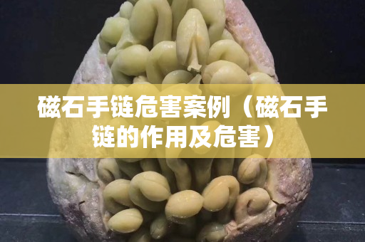 磁石手链危害案例（磁石手链的作用及危害）