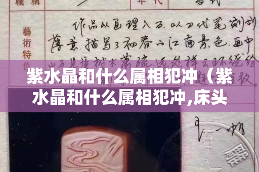 紫水晶和什么属相犯冲（紫水晶和什么属相犯冲,床头摆什么摆件好）