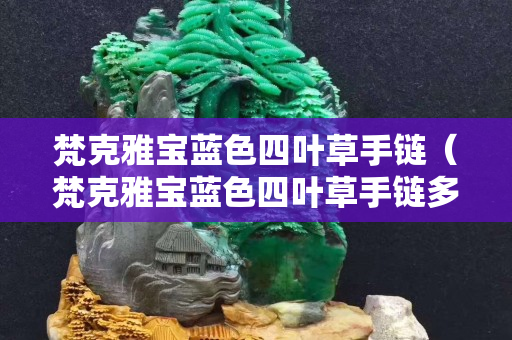 梵克雅宝蓝色四叶草手链（梵克雅宝蓝色四叶草手链多少钱）