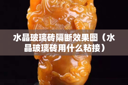 水晶玻璃砖隔断效果图（水晶玻璃砖用什么粘接）