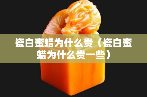 瓷白蜜蜡为什么贵（瓷白蜜蜡为什么贵一些）