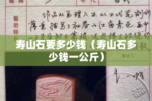 寿山石要多少钱（寿山石多少钱一公斤）