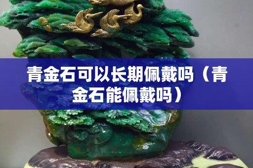 青金石可以长期佩戴吗（青金石能佩戴吗）