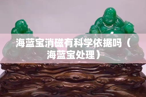 海蓝宝消磁有科学依据吗（海蓝宝处理）