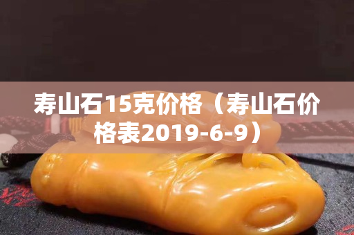 寿山石15克价格（寿山石价格表2019-6-9）