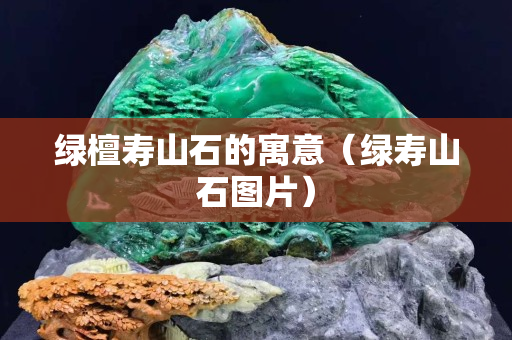 绿檀寿山石的寓意（绿寿山石图片）