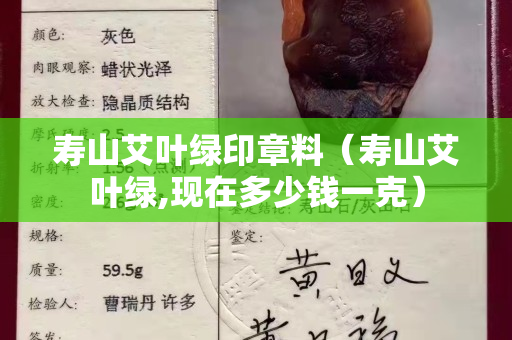 寿山艾叶绿印章料（寿山艾叶绿,现在多少钱一克）