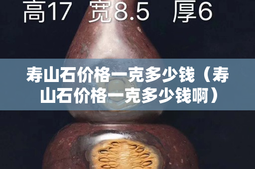 寿山石价格一克多少钱（寿山石价格一克多少钱啊）