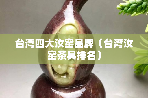 台湾四大汝窑品牌（台湾汝窑茶具排名）