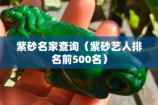 紫砂名家查询（紫砂艺人排名前500名）