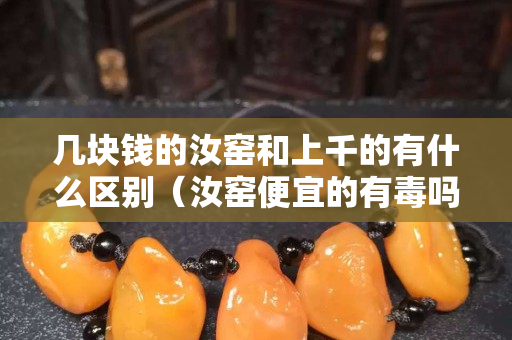 几块钱的汝窑和上千的有什么区别（汝窑便宜的有毒吗）