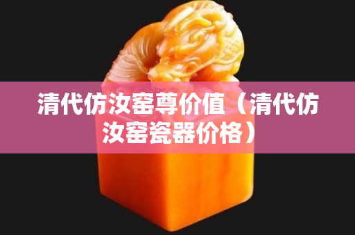 清代仿汝窑尊价值（清代仿汝窑瓷器价格）