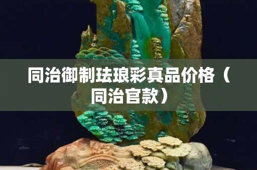 同治御制珐琅彩真品价格（同治官款）