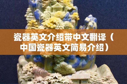 瓷器英文介绍带中文翻译（中国瓷器英文简易介绍）