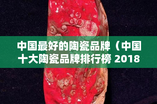 中国最好的陶瓷品牌（中国十大陶瓷品牌排行榜 2018）