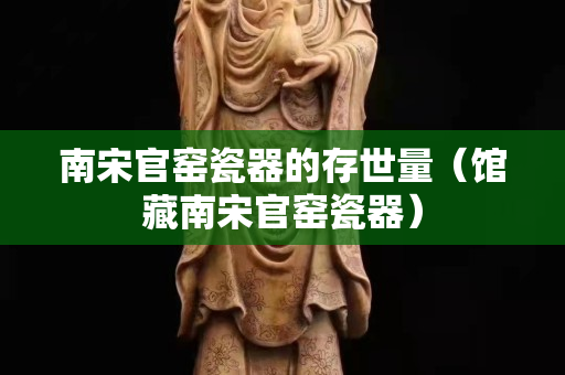 南宋官窑瓷器的存世量（馆藏南宋官窑瓷器）