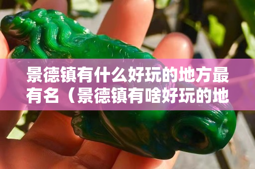 景德镇有什么好玩的地方最有名（景德镇有啥好玩的地方）