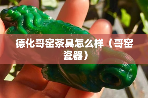 德化哥窑茶具怎么样（哥窑 瓷器）