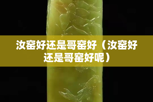 汝窑好还是哥窑好（汝窑好还是哥窑好呢）