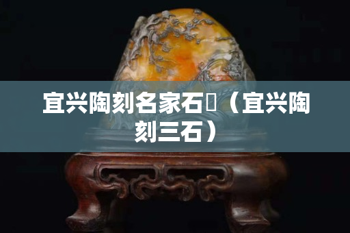 宜兴陶刻名家石匋（宜兴陶刻三石）