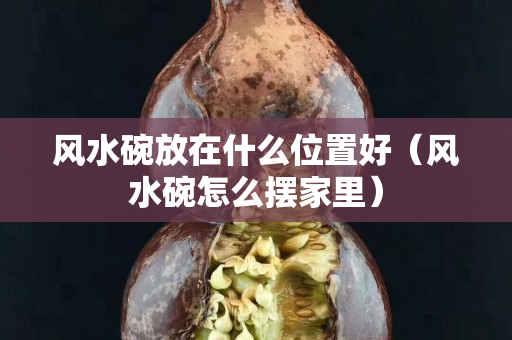 风水碗放在什么位置好（风水碗怎么摆家里）