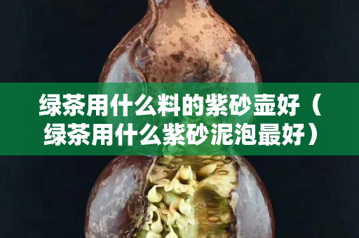 绿茶用什么料的紫砂壶好（绿茶用什么紫砂泥泡最好）